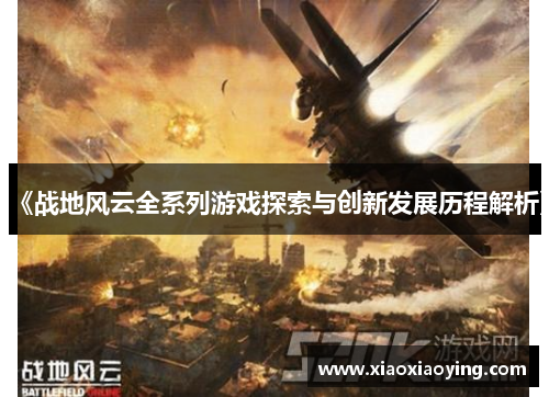 《战地风云全系列游戏探索与创新发展历程解析》