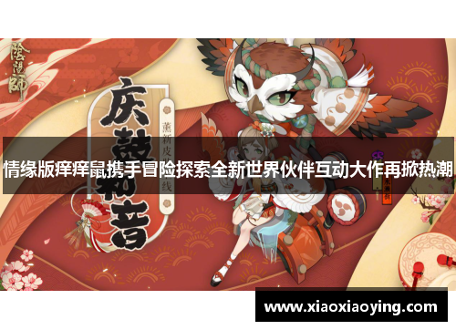 情缘版痒痒鼠携手冒险探索全新世界伙伴互动大作再掀热潮