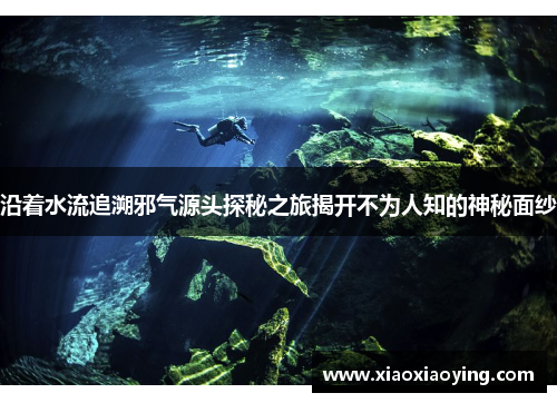 沿着水流追溯邪气源头探秘之旅揭开不为人知的神秘面纱