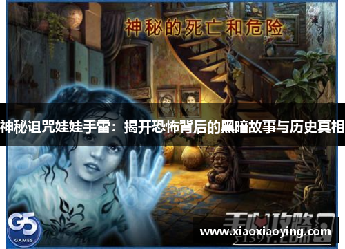 神秘诅咒娃娃手雷：揭开恐怖背后的黑暗故事与历史真相
