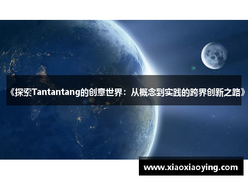 《探索Tantantang的创意世界：从概念到实践的跨界创新之路》