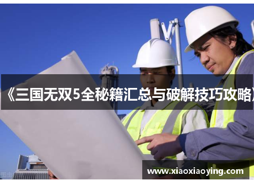 《三国无双5全秘籍汇总与破解技巧攻略》