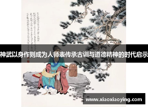神武以身作则成为人师表传承古训与道德精神的时代启示