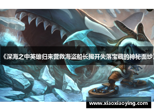 《深海之中英雄归来营救海盗船长揭开失落宝藏的神秘面纱》