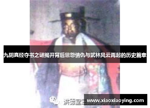 九阴真经夺书之谜揭开背后恩怨情仇与武林风云再起的历史篇章